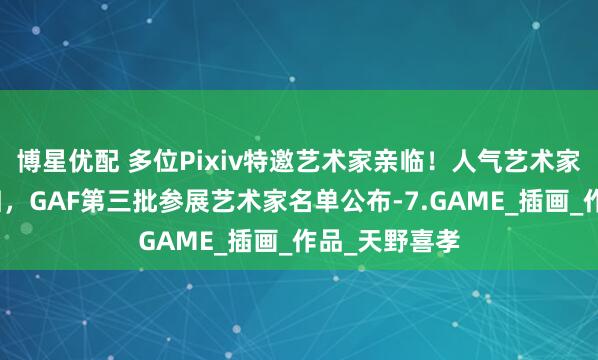 博星优配 多位Pixiv特邀艺术家亲临！人气艺术家米雷重磅回归，GAF第三批参展艺术家名单公布-7.GAME_插画_作品_天野喜孝