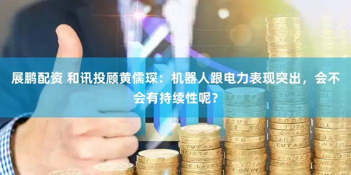 展鹏配资 和讯投顾黄儒琛：机器人跟电力表现突出，会不会有持续性呢？