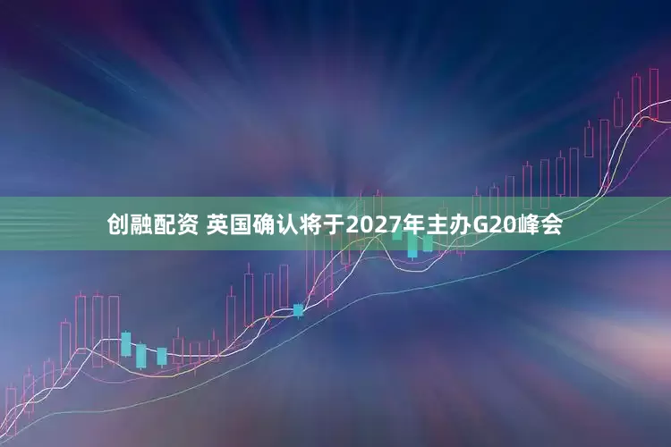 创融配资 英国确认将于2027年主办G20峰会